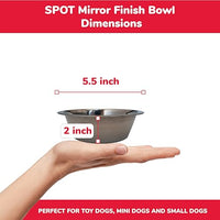 Thumbnail for SPOT Stainless Steel Mirror Finish Bowl, Durable Chew-Proof Food/Water Dish for Mini Dogs, Small Dogs, and Puppies, 2 Cups (16 oz) Capacity