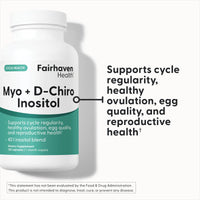 Thumbnail for Fairhaven Health Myo-Inositol and D-Chiro Inositol Supplement for Women | 40:1 Ratio | Female Fertility Supplement for Women and Hormone Balance* | Vegan | 120 Myo & D-Chiro Inositol Capsules