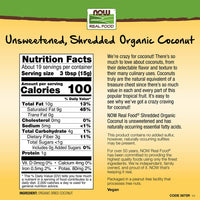 Thumbnail for NOW Foods, Organic Coconut, Unsweetened and Shredded, No Added Colors, Flavors or Preservatives, 10-Ounce (Packaging May Vary)